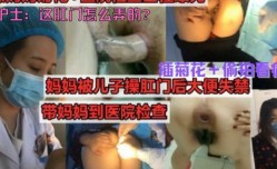 真实母子乱luan伦，暴力插菊花，偷拍医院看病，儿子操妈妈到肛裂，属实牛逼，这对母子真疯狂