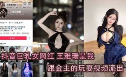 抖音巨乳女网红跟金主的玩耍视频流出