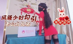 兔年吉祥风骚少妇勾引老公好兄弟