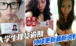 最新上市！【裸贷中国】最新大学生裸贷逾期，持续更新最新资料