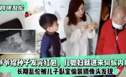 网曝乱luan伦 爷爷给孙子发完红包 儿媳妇就进来伺候内射