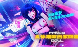 FANCY DOLL 义体潮吹白浆四溢