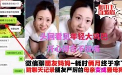 真实操朋友母亲，微信耗时两个月终于拿下，附带真实聊天记录，平时对朋友凶巴巴的阿姨，看见年轻大鸡ji鸡秒变骚母狗