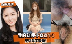 最新上市！【劲爆高清】我的幼师小女友1-3，绝对真实够嫩！