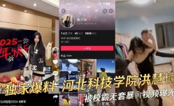 河北科技学院的学生洪慧楠被校霸无套爆bao操视频曝光