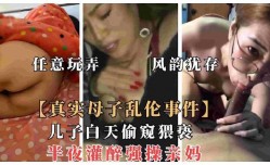 儿子白天偷窥猥亵，半夜灌醉强操亲妈