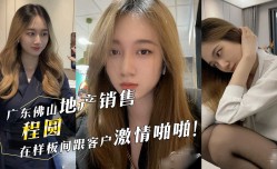 广东佛山顺德悦府地产MissAV免費高清AV在線看-销售『程圆』在样板间跟客户激ji情啪pa啪！黑丝骚臀主动迎合客户肉rou棒！