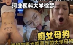 河北医科大学  痴女母狗只有大鸡巴才能满足