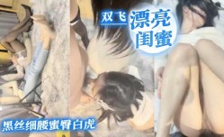 双shuang飞漂亮黑丝细腰蜜臀白虎闺蜜