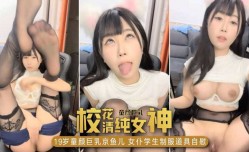 最新上市！【校花清纯女神】19岁童颜巨乳京鱼儿，女仆学生制服道具自[zi]慰