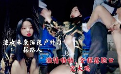 渣女来袭深夜户外勾搭路人激ji情啪pa啪，全程露脸口交大鸡巴，衣服都没脱就干上了