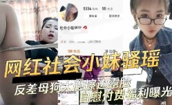 网红社会小妹mei骚瑶反差母狗大胆擦边自[zi]慰福利曝光