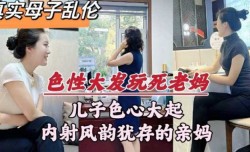 母子乱luan伦  儿子色心大起   内射风韵犹存的亲妈