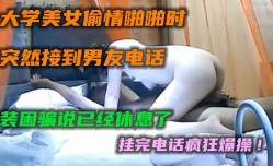 大学美女偷情啪pa啪时突然接到男友电话