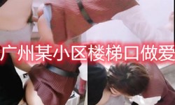 楼道密会对门邻居她老公在午休这境界真高偷情偷上门来了