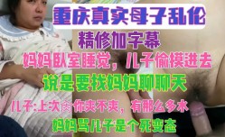 重庆真实母子乱luan伦 儿子偷摸进去说是要找妈妈聊天