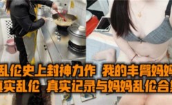真实记录与妈妈乱luan伦合集，我的丰臀妈妈被爆bao操内射