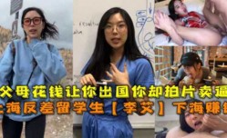上海反差留学生最新上市！【李艾】父母花钱让你出国你却拍片卖逼