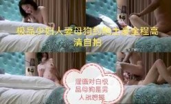 极品人妻母狗和情人做[zuo]爱全程淫语对白