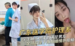 广东医学院护理系清纯学生妹mei 苏思柔为满足男友金钱欲望下海拍摄情[qing]色视频
