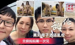 两对母子酒jiu店乱luan伦-交换妈妈第官网一次见2