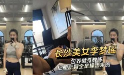 长沙美女李梦瑶包养健身教练 细腰肥臀全是操出来的