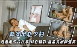 真实出轨少妇 趁着老公没在家