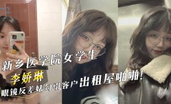 新乡医学院女学生『李娇琳』眼镜反差婊勾引客户出租屋啪pa啪！