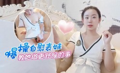 萝luo莉原创 - 爆bao操自[zi]慰表妹mei - 教她做更舒服的事-甜甜