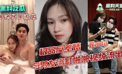 极品反差婊 Rada 与男友浴缸啪pa啪视频流出