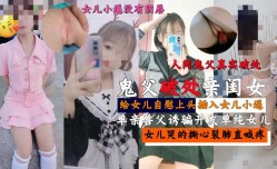 鬼父真实破处亲闺女，女儿哭的撕心裂肺直喊疼
