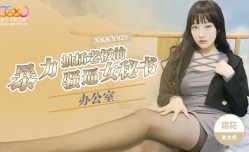 XKKY025 办公室暴力抽[chou]插老板的骚逼女秘书