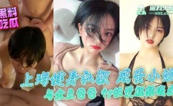 上海健身私教咸蛋小姐与金主爸爸4p性xing愛视频流出