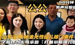 山东淄博·杨金旋光性侵儿媳门事件，儿子敲锣当街骂亲爹「打着吊瓶操儿媳」
