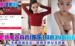 老板电器高管乐乐抖音34万粉丝不雅视频流出越漂亮的女孩越骚