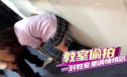 教室偷拍 一对在教室里调情的情侣