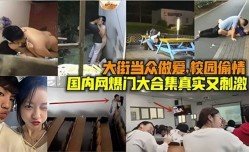 大街当众做[zuo]爱，校园偷情，国内网曝门大合集真实又刺激1