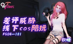 FSOG-101 差评威胁线下cos陪玩