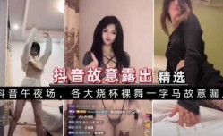 精选抖音露出大礼包，嫩neng妹mei热舞特别骚