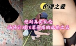 绝对真实乱luan伦计划16 罪恶感的乱luan伦之乐