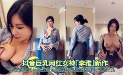 抖音巨乳网红女神李雅新作约土豪大佬开房舌吻无套爆bao操被操到翻白眼嫉妒淫ying荡