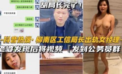 最新上市！【抖音热搜-柳州柳南工信部局长出轨女经理】老婆发到公务员群里