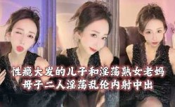 母子乱luan伦-性瘾大发的儿子和淫ying荡熟女老妈