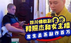 四川佛教协会副会长 释照杰和女主播发生关系遭其丈夫偷拍视频敲诈百万