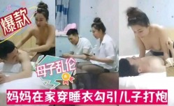 母子乱luan伦，小妈在家穿睡衣主动勾引儿子