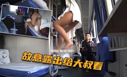 火车上淫欲露出 卧铺列车露乳露逼 大爷看傻眼了