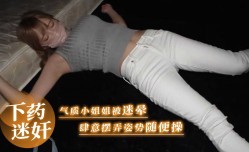 喝醉下药迷奸 气质小姐姐被迷晕 肆意摆弄姿势随便操 内射操到高潮抽搐