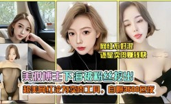 极品美妆博主下海被粉丝曝光,性感黑丝大尺度诱惑