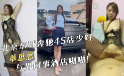 北京东城奔驰4S店少妇『单思思』与男同事酒jiu店啪pa啪！