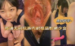 高清无码玩弄内射极品粉嫩少女